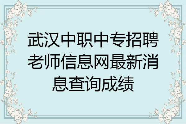 武汉中职中专招聘老师信息网最新消息查询成绩