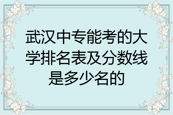 武汉中专能考的大学排名表及分数线是多少名的