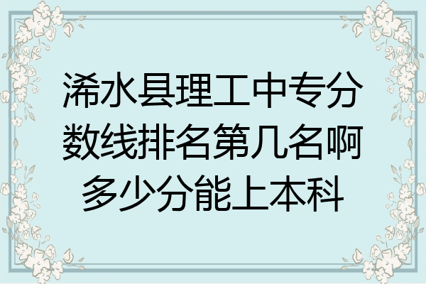 浠水县理工中专分数线排名第几名啊多少分能上本科