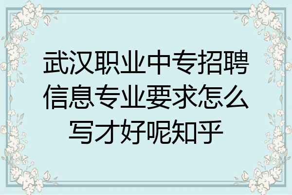 武汉职业中专招聘信息专业要求怎么写才好呢知乎