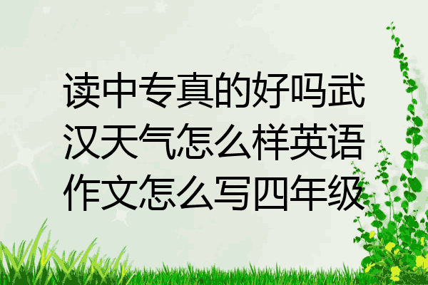 读中专真的好吗武汉天气怎么样英语作文怎么写四年级