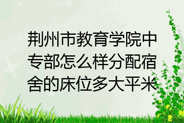 荆州市教育学院中专部怎么样分配宿舍的床位多大平米