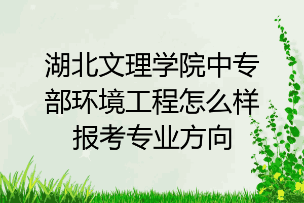 湖北文理学院中专部环境工程怎么样报考专业方向