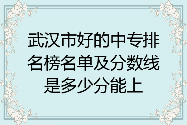武汉市好的中专排名榜名单及分数线是多少分能上