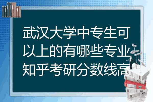 武汉大学中专生可以上的有哪些专业知乎考研分数线高