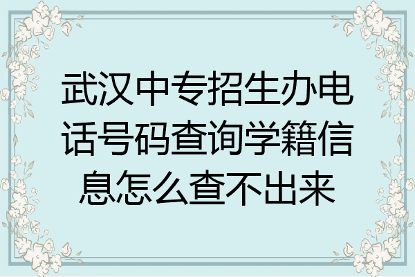 武汉中专招生办电话号码查询学籍信息怎么查不出来