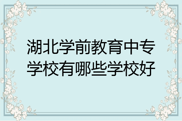 湖北学前教育中专学校有哪些学校好