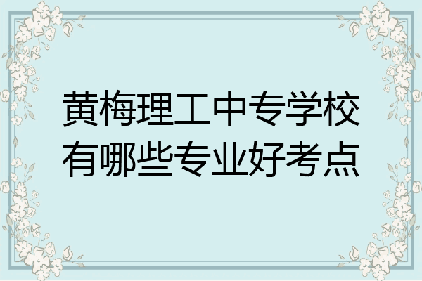 黄梅理工中专学校有哪些专业好考点