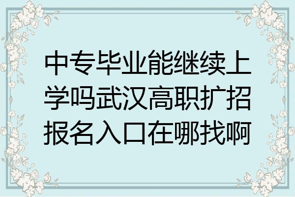 中专毕业能继续上学吗武汉高职扩招报名入口在哪找啊