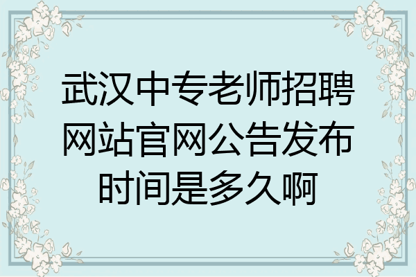 武汉中专老师招聘网站官网公告发布时间是多久啊