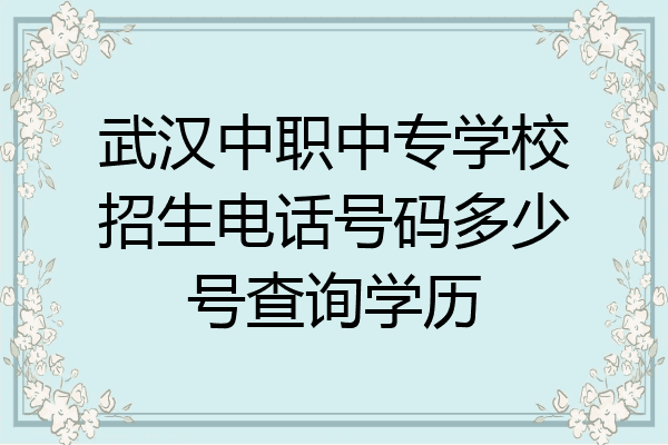 武汉中职中专学校招生电话号码多少号查询学历