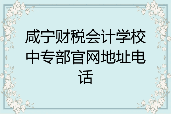 咸宁财税会计学校中专部官网地址电话
