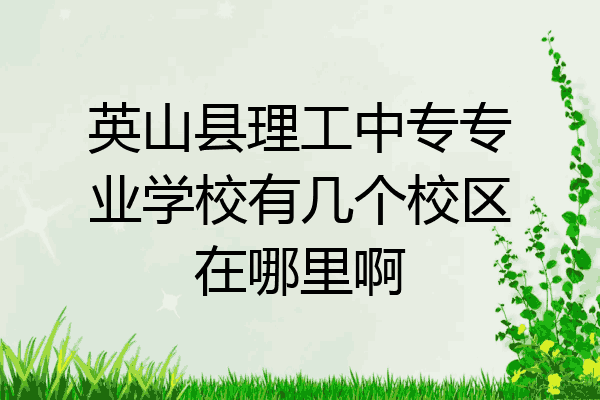 英山县理工中专专业学校有几个校区在哪里啊