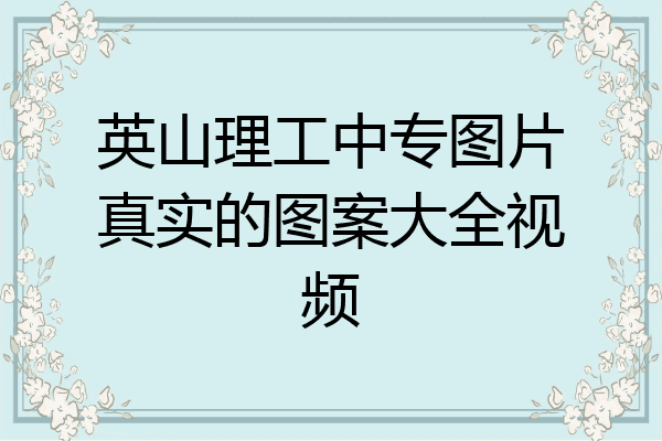 英山理工中专图片真实的图案大全视频