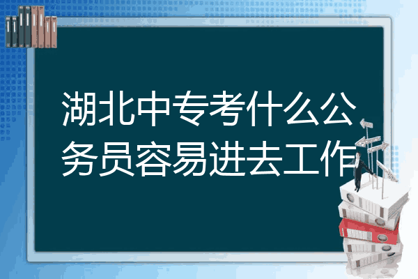 湖北中专考什么公务员容易进去工作