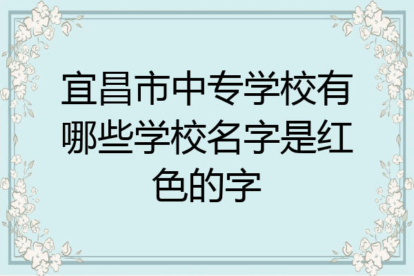 宜昌市中专学校有哪些学校名字是红色的字