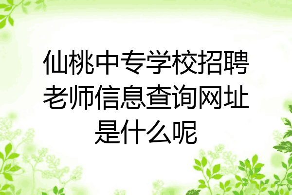 仙桃中专学校招聘老师信息查询网址是什么呢