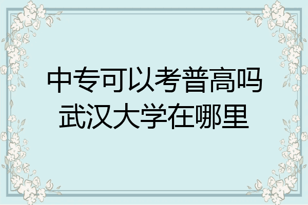 中专可以考普高吗武汉大学在哪里