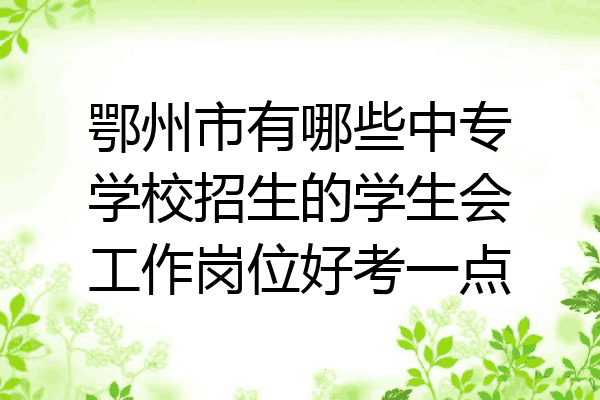鄂州市有哪些中专学校招生的学生会工作岗位好考一点