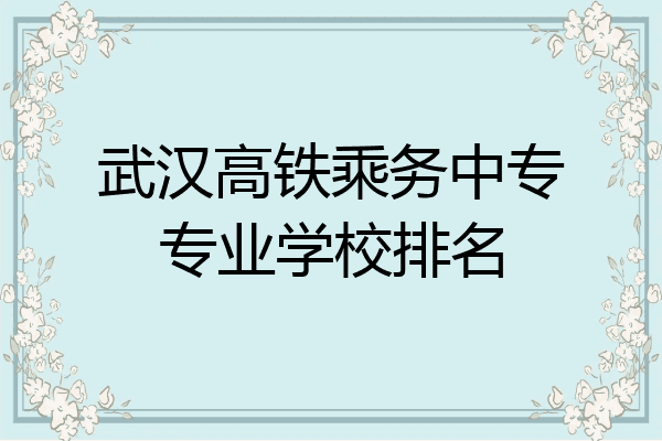 武汉高铁乘务中专专业学校排名