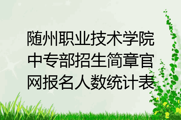 随州职业技术学院中专部招生简章官网报名人数统计表