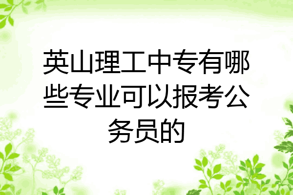 英山理工中专有哪些专业可以报考公务员的
