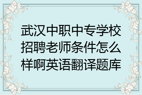 武汉中职中专学校招聘老师条件怎么样啊英语翻译题库