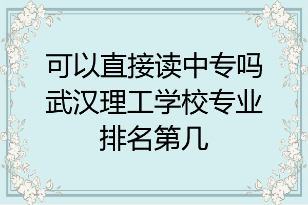 可以直接读中专吗武汉理工学校专业排名第几
