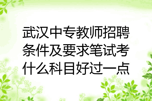武汉中专教师招聘条件及要求笔试考什么科目好过一点
