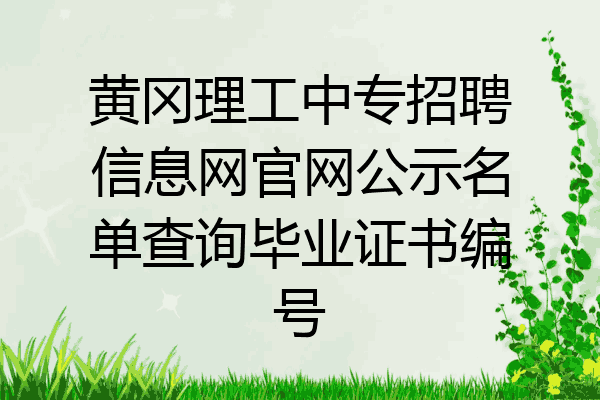 黄冈理工中专招聘信息网官网公示名单查询毕业证书编号