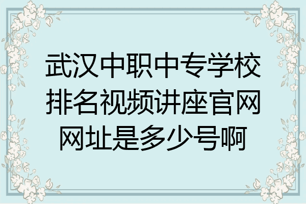 武汉中职中专学校排名视频讲座官网网址是多少号啊