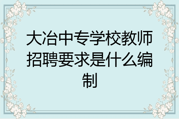 大冶中专学校教师招聘要求是什么编制