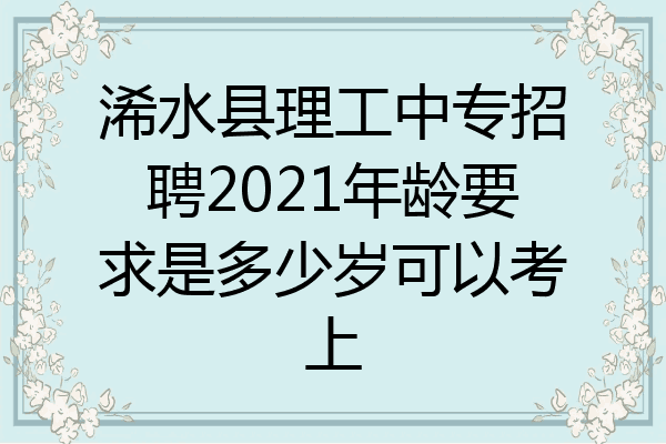 浠水县理工中专招聘2021年龄要求是多少岁可以考上