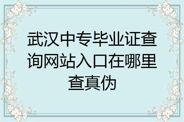 武汉中专毕业证查询网站入口在哪里查真伪