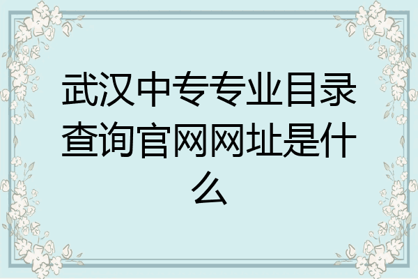 武汉中专专业目录查询官网网址是什么