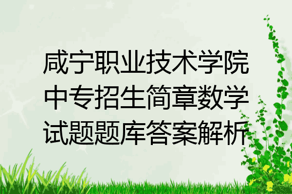 咸宁职业技术学院中专招生简章数学试题题库答案解析