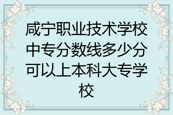 咸宁职业技术学校中专分数线多少分可以上本科大专学校