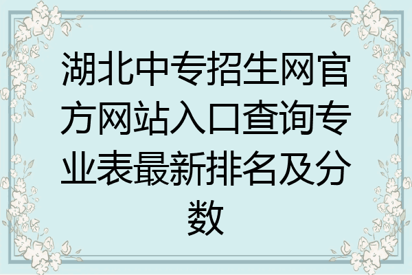 湖北中专招生网官方网站入口查询专业表最新排名及分数