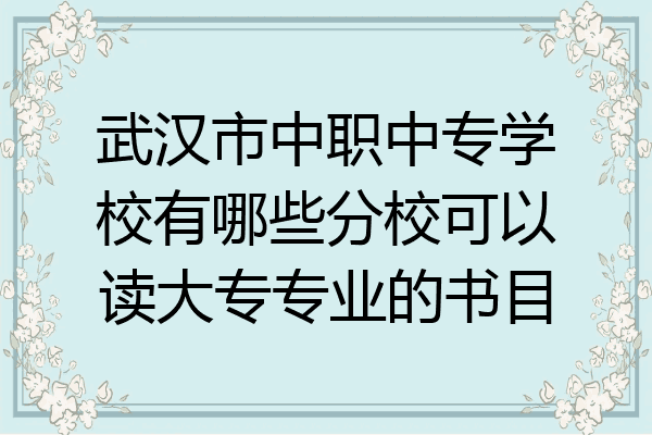 武汉市中职中专学校有哪些分校可以读大专专业的书目