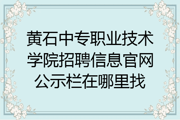黄石中专职业技术学院招聘信息官网公示栏在哪里找