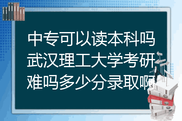 中专可以读本科吗武汉理工大学考研难吗多少分录取啊