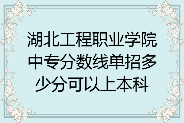 湖北工程职业学院中专分数线单招多少分可以上本科