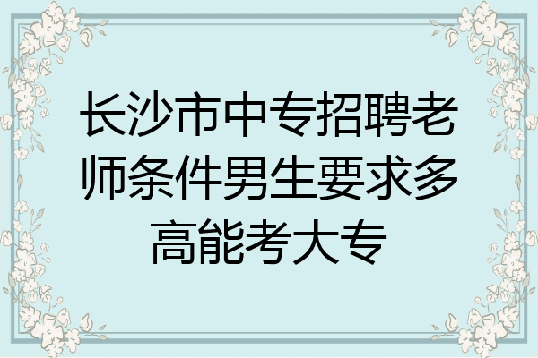 长沙市中专招聘老师条件男生要求多高能考大专