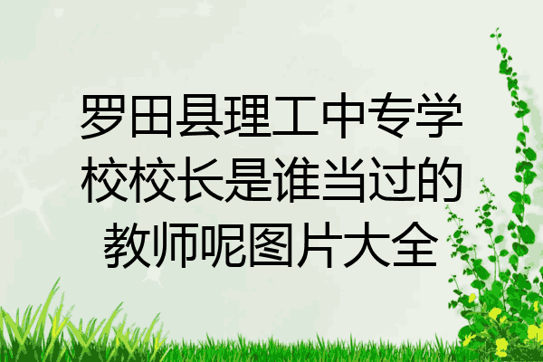 罗田县理工中专学校校长是谁当过的教师呢图片大全