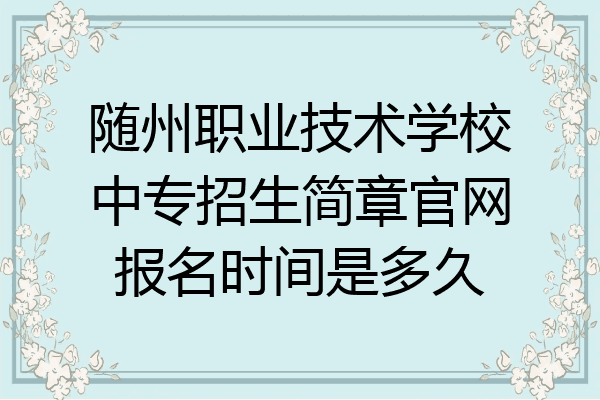 随州职业技术学校中专招生简章官网报名时间是多久