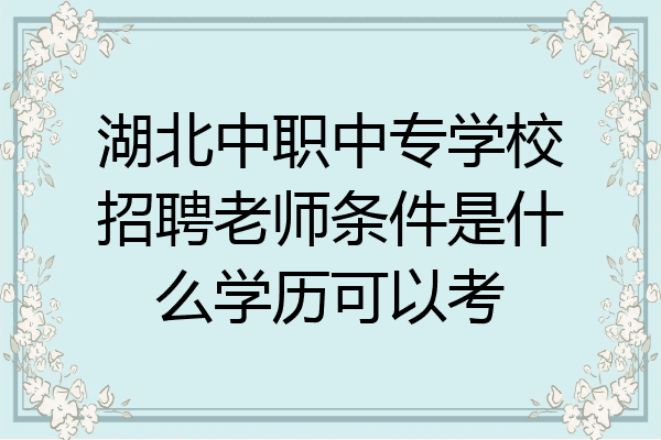 湖北中职中专学校招聘老师条件是什么学历可以考