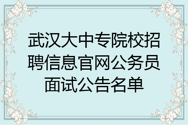 武汉大中专院校招聘信息官网公务员面试公告名单