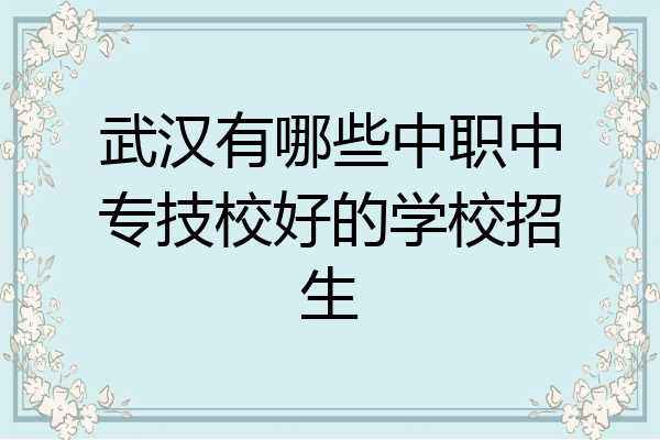 武汉有哪些中职中专技校好的学校招生