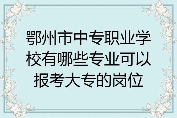鄂州市中专职业学校有哪些专业可以报考大专的岗位