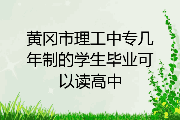 黄冈市理工中专几年制的学生毕业可以读高中